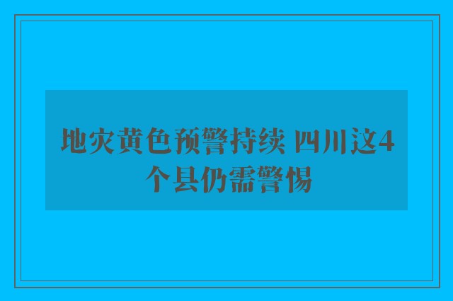 地灾黄色预警持续 四川这4个县仍需警惕