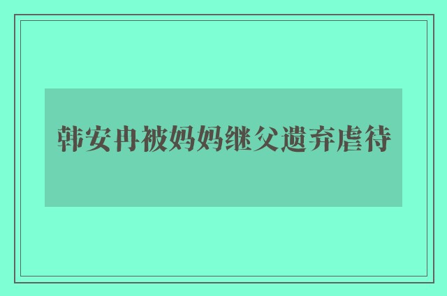 韩安冉被妈妈继父遗弃虐待