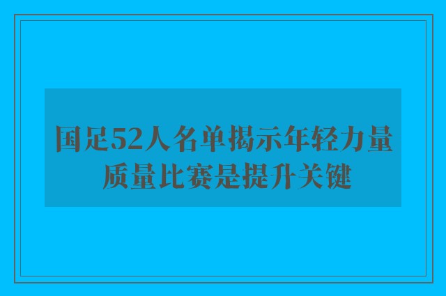 国足52人名单揭示年轻力量 质量比赛是提升关键