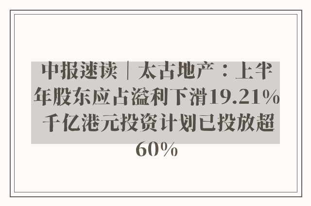 中报速读｜太古地产：上半年股东应占溢利下滑19.21% 千亿港元投资计划已投放超60%