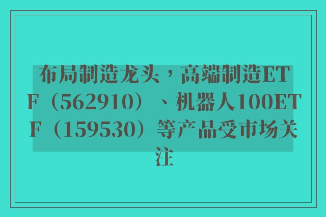 布局制造龙头，高端制造ETF（562910）、机器人100ETF（159530）等产品受市场关注