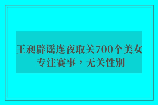 王昶辟谣连夜取关700个美女 专注赛事，无关性别