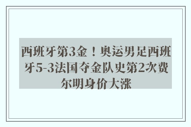 西班牙第3金！奥运男足西班牙5-3法国夺金队史第2次费尔明身价大涨