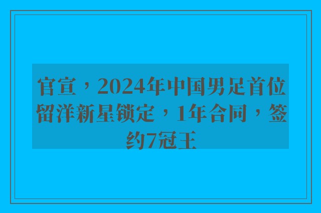 官宣，2024年中国男足首位留洋新星锁定，1年合同，签约7冠王