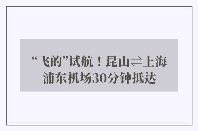 “飞的”试航！昆山⇌上海浦东机场30分钟抵达