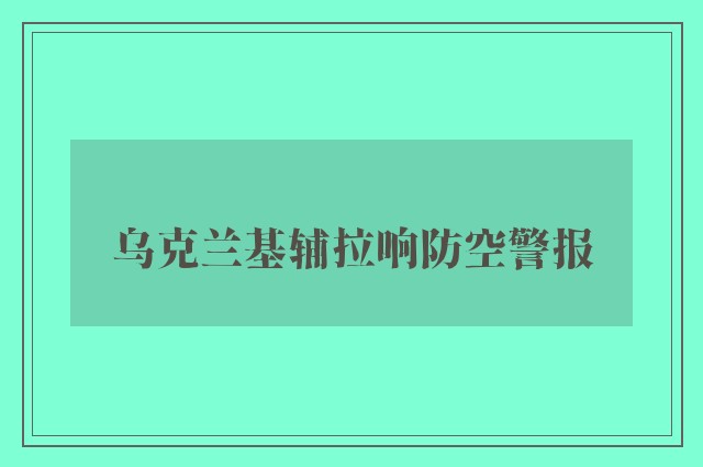 乌克兰基辅拉响防空警报