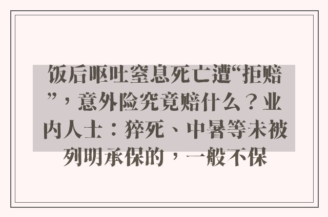 饭后呕吐窒息死亡遭“拒赔”，意外险究竟赔什么？业内人士：猝死、中暑等未被列明承保的，一般不保