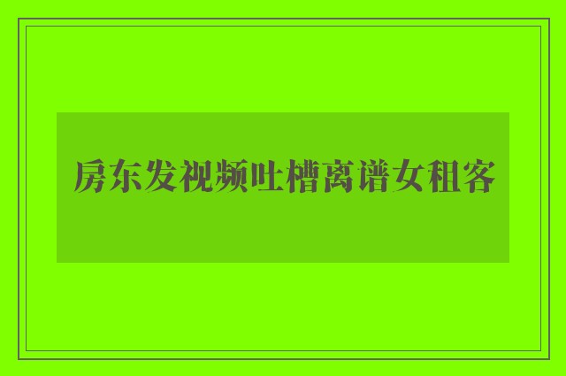 房东发视频吐槽离谱女租客