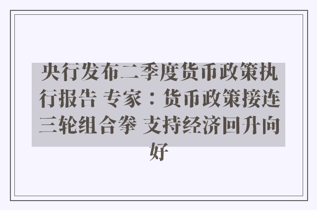 央行发布二季度货币政策执行报告 专家：货币政策接连三轮组合拳 支持经济回升向好