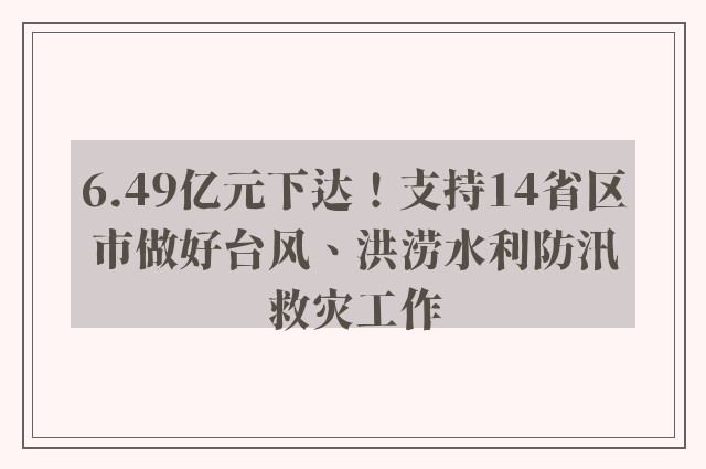 6.49亿元下达！支持14省区市做好台风、洪涝水利防汛救灾工作