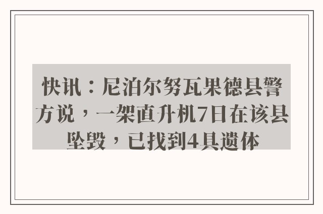 快讯：尼泊尔努瓦果德县警方说，一架直升机7日在该县坠毁，已找到4具遗体