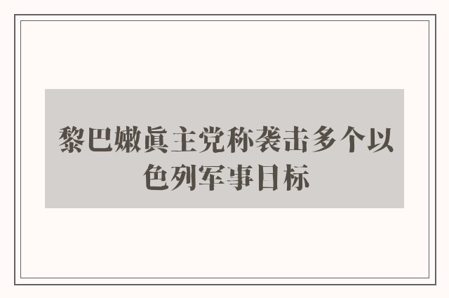 黎巴嫩真主党称袭击多个以色列军事目标