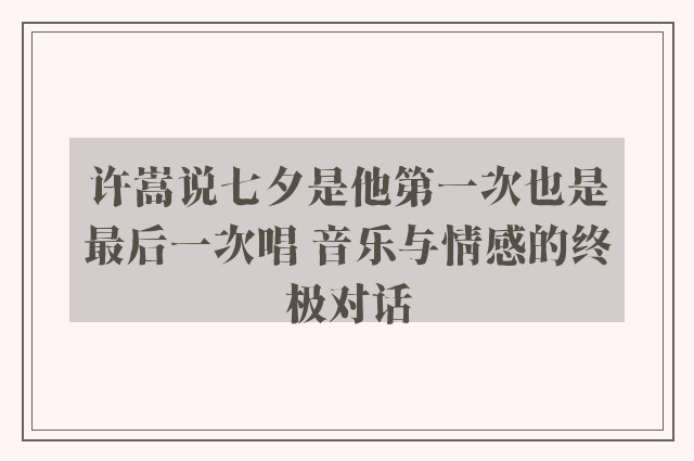 许嵩说七夕是他第一次也是最后一次唱 音乐与情感的终极对话