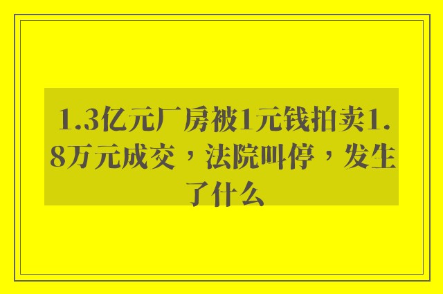 1.3亿元厂房被1元钱拍卖1.8万元成交，法院叫停，发生了什么