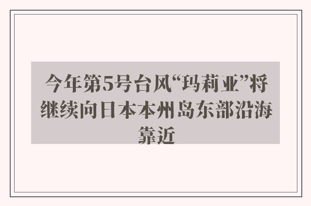 今年第5号台风“玛莉亚”将继续向日本本州岛东部沿海靠近