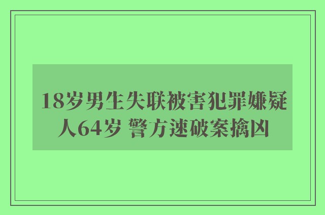 18岁男生失联被害犯罪嫌疑人64岁 警方速破案擒凶