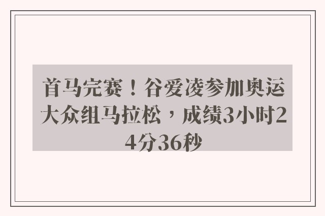 首马完赛！谷爱凌参加奥运大众组马拉松，成绩3小时24分36秒