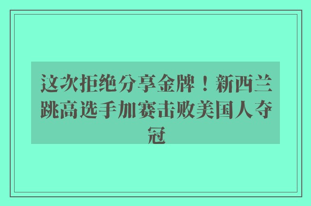 这次拒绝分享金牌！新西兰跳高选手加赛击败美国人夺冠