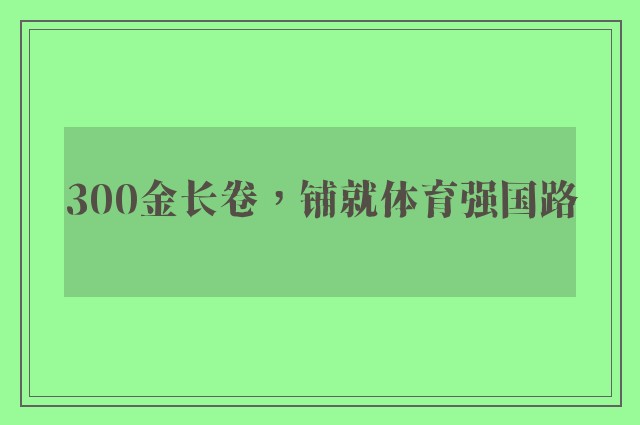 300金长卷，铺就体育强国路