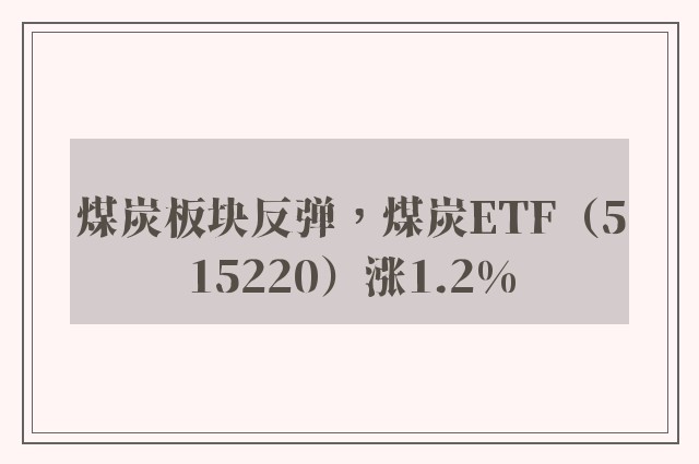 煤炭板块反弹，煤炭ETF（515220）涨1.2%