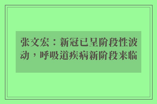 张文宏：新冠已呈阶段性波动，呼吸道疾病新阶段来临