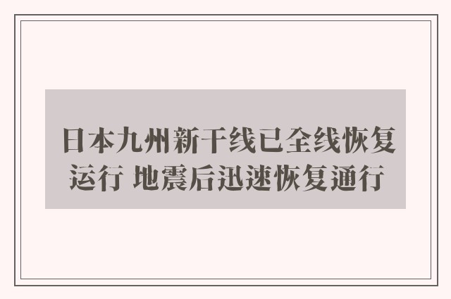 日本九州新干线已全线恢复运行 地震后迅速恢复通行