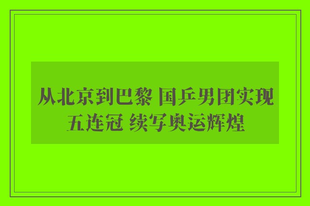 从北京到巴黎 国乒男团实现五连冠 续写奥运辉煌