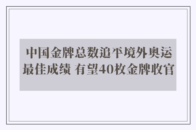 中国金牌总数追平境外奥运最佳成绩 有望40枚金牌收官