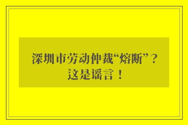 深圳市劳动仲裁“熔断”？这是谣言！