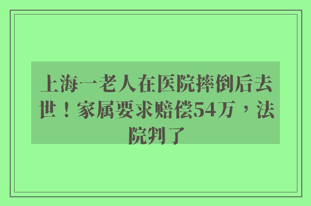 上海一老人在医院摔倒后去世！家属要求赔偿54万，法院判了