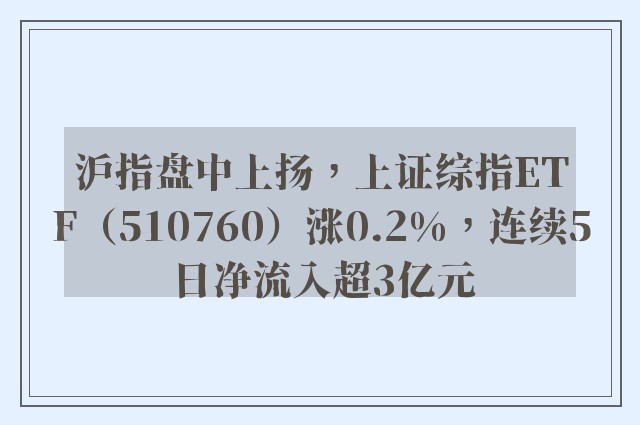 沪指盘中上扬，上证综指ETF（510760）涨0.2%，连续5日净流入超3亿元