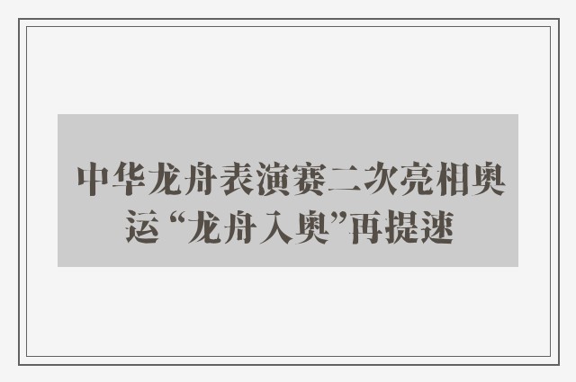 中华龙舟表演赛二次亮相奥运 “龙舟入奥”再提速