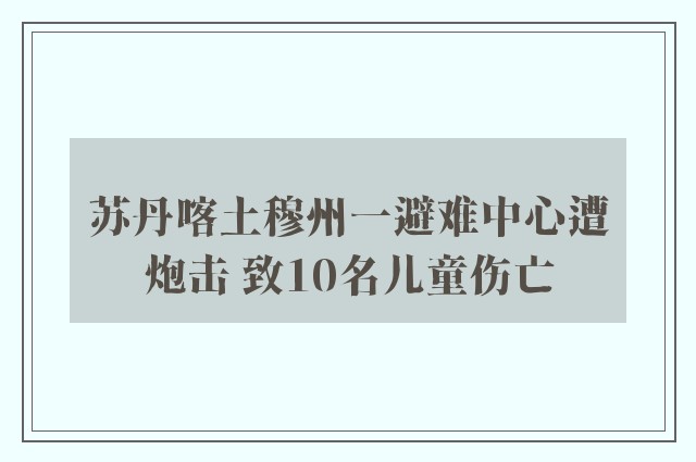 苏丹喀土穆州一避难中心遭炮击 致10名儿童伤亡