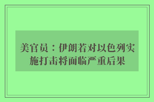 美官员：伊朗若对以色列实施打击将面临严重后果