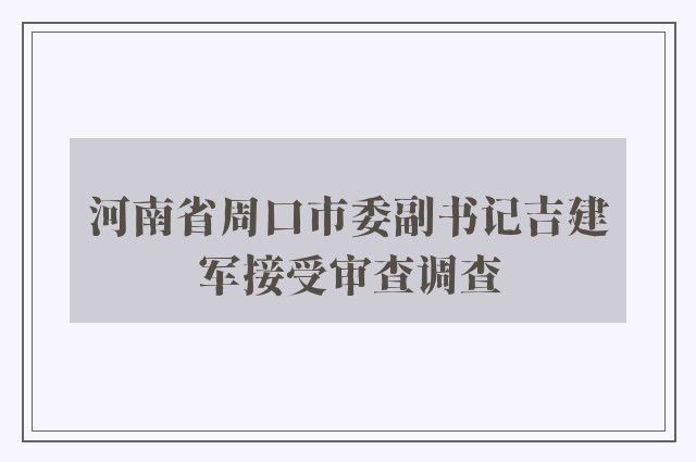 河南省周口市委副书记吉建军接受审查调查