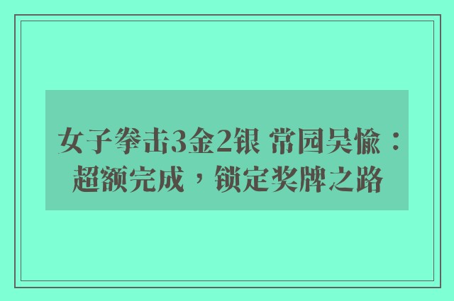 女子拳击3金2银 常园吴愉：超额完成，锁定奖牌之路