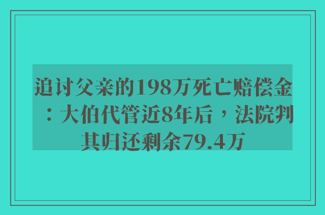 追讨父亲的198万死亡赔偿金：大伯代管近8年后，法院判其归还剩余79.4万