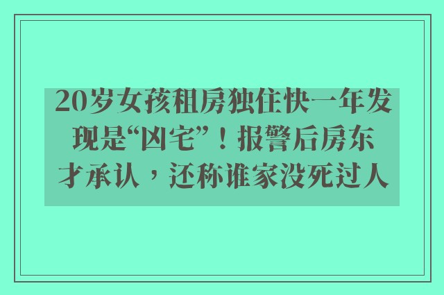 20岁女孩租房独住快一年发现是“凶宅”！报警后房东才承认，还称谁家没死过人