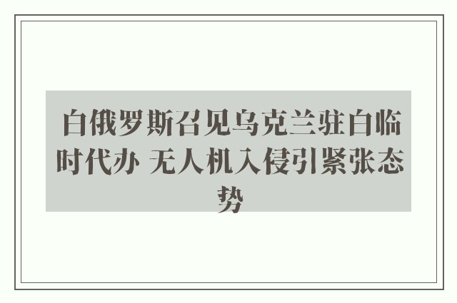 白俄罗斯召见乌克兰驻白临时代办 无人机入侵引紧张态势