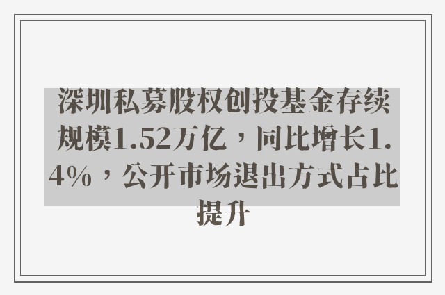 深圳私募股权创投基金存续规模1.52万亿，同比增长1.4%，公开市场退出方式占比提升