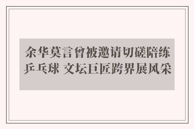 余华莫言曾被邀请切磋陪练乒乓球 文坛巨匠跨界展风采