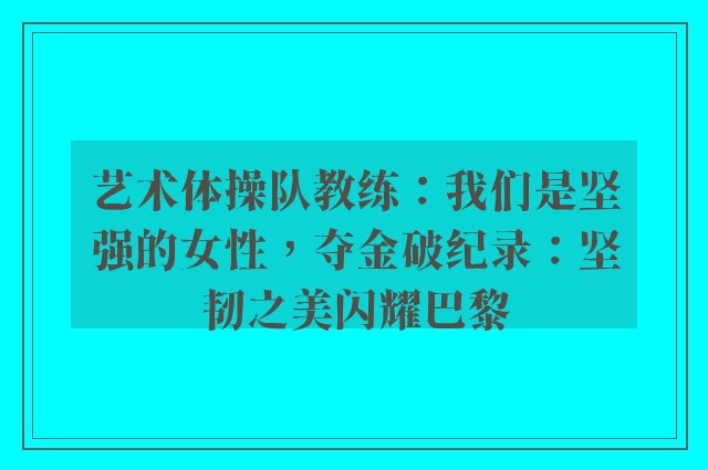 艺术体操队教练：我们是坚强的女性，夺金破纪录：坚韧之美闪耀巴黎