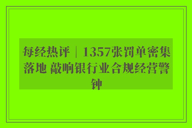 每经热评︱1357张罚单密集落地 敲响银行业合规经营警钟