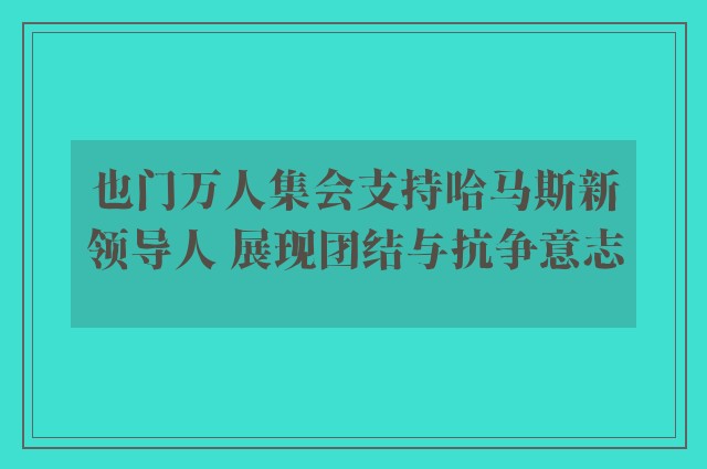 也门万人集会支持哈马斯新领导人 展现团结与抗争意志