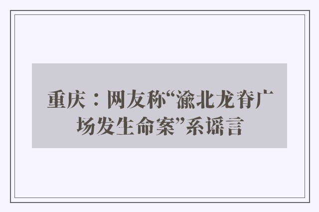 重庆：网友称“渝北龙脊广场发生命案”系谣言