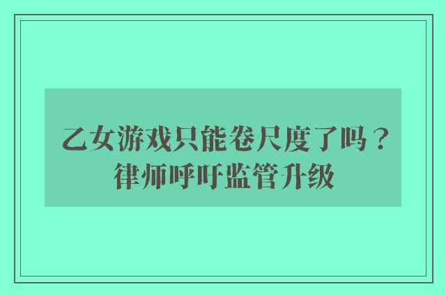 乙女游戏只能卷尺度了吗？律师呼吁监管升级