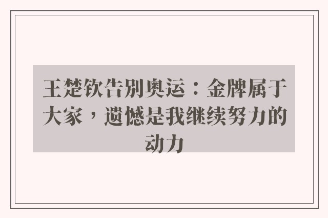 王楚钦告别奥运：金牌属于大家，遗憾是我继续努力的动力