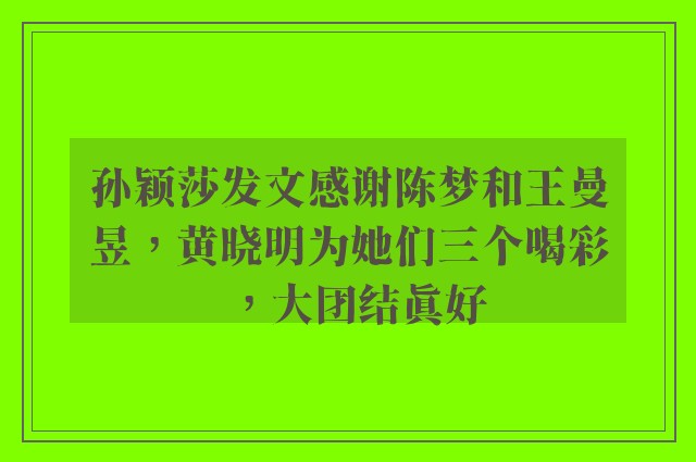 孙颖莎发文感谢陈梦和王曼昱，黄晓明为她们三个喝彩，大团结真好