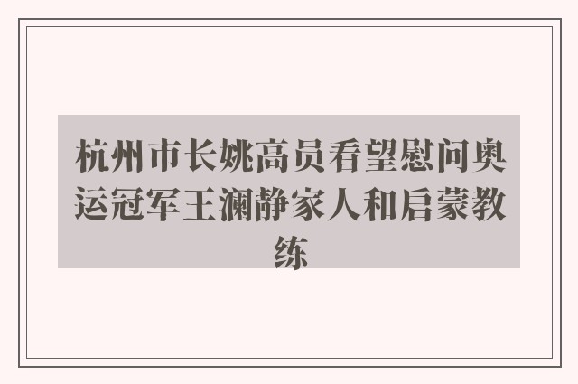 杭州市长姚高员看望慰问奥运冠军王澜静家人和启蒙教练