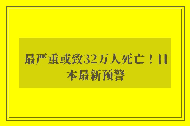 最严重或致32万人死亡！日本最新预警